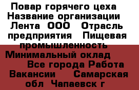 Повар горячего цеха › Название организации ­ Лента, ООО › Отрасль предприятия ­ Пищевая промышленность › Минимальный оклад ­ 29 200 - Все города Работа » Вакансии   . Самарская обл.,Чапаевск г.